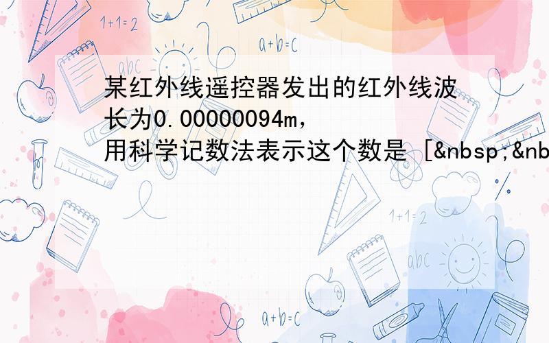 某红外线遥控器发出的红外线波长为0.00000094m，用科学记数法表示这个数是 [   