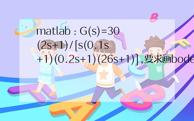 matlab：G(s)=30(2s+1)/[s(0.1s+1)(0.2s+1)(26s+1)],要求画bode图,并且求