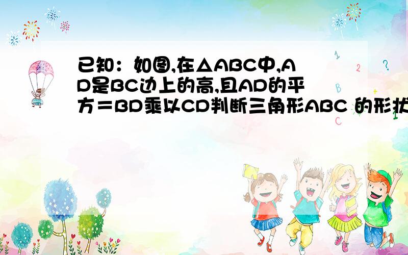 已知：如图,在△ABC中,AD是BC边上的高,且AD的平方＝BD乘以CD判断三角形ABC 的形状