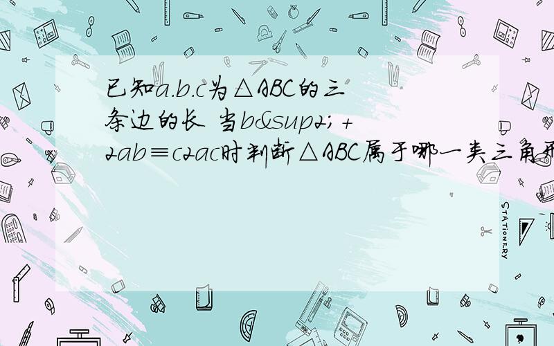 已知a.b.c为△ABC的三条边的长 当b²＋2ab≡c2ac时判断△ABC属于哪一类三角形