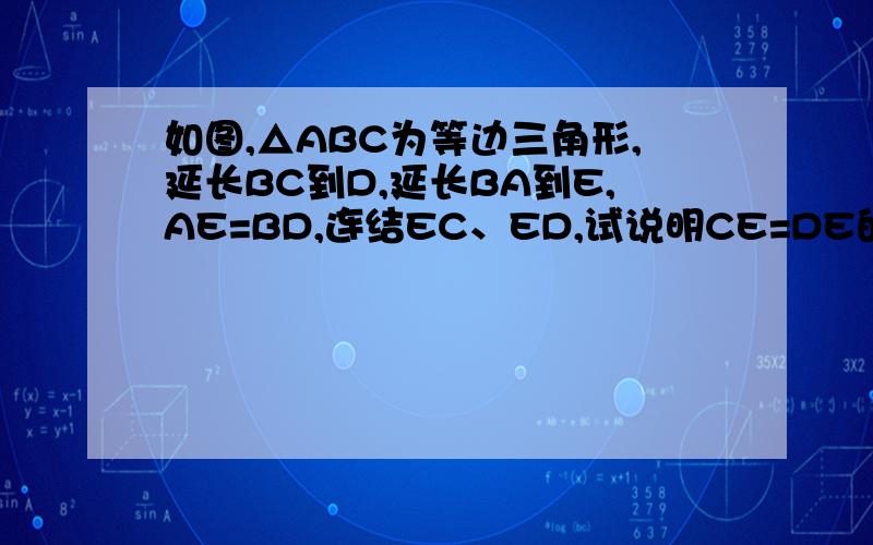 如图,△ABC为等边三角形,延长BC到D,延长BA到E,AE=BD,连结EC、ED,试说明CE=DE的理由