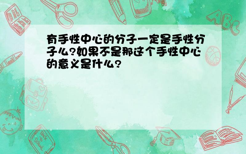 有手性中心的分子一定是手性分子么?如果不是那这个手性中心的意义是什么?