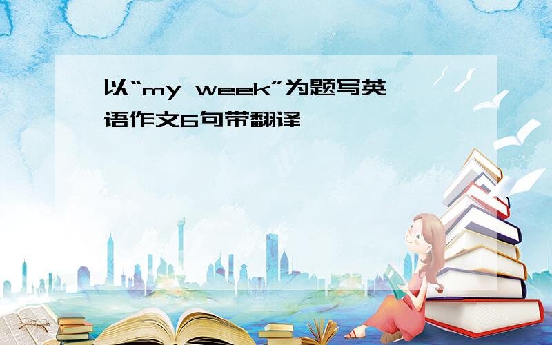 以“my week”为题写英语作文6句带翻译