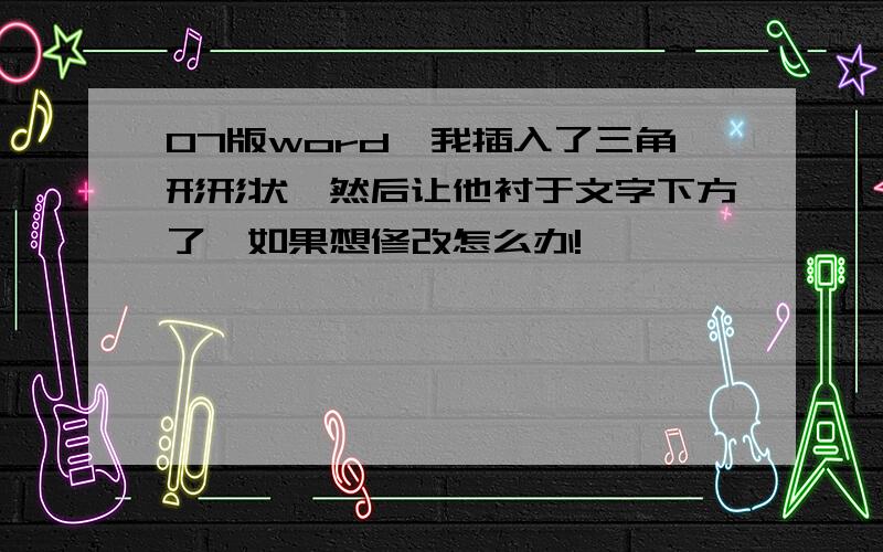 07版word,我插入了三角形形状,然后让他衬于文字下方了,如果想修改怎么办!