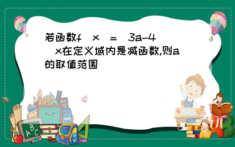 若函数f(x)=(3a-4)^x在定义域内是减函数,则a的取值范围