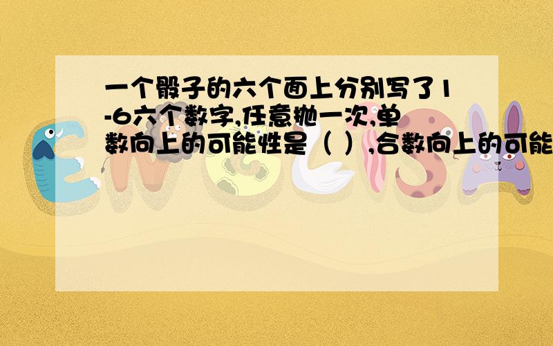 一个骰子的六个面上分别写了1-6六个数字,任意抛一次,单数向上的可能性是（ ）,合数向上的可能性是（ ）