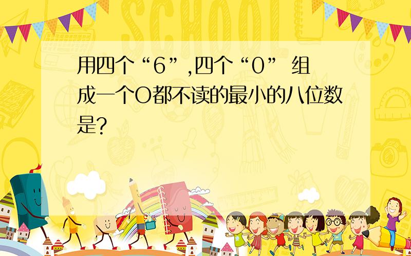 用四个“6”,四个“0” 组成一个O都不读的最小的八位数是?