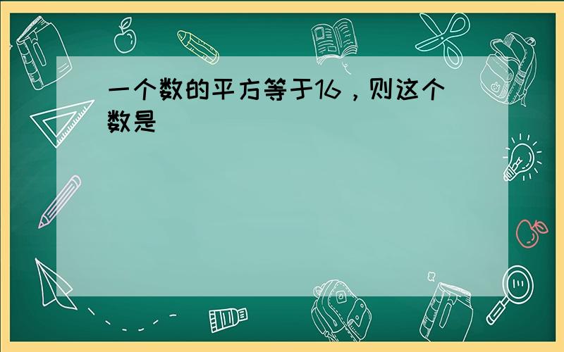 一个数的平方等于16，则这个数是（　　）