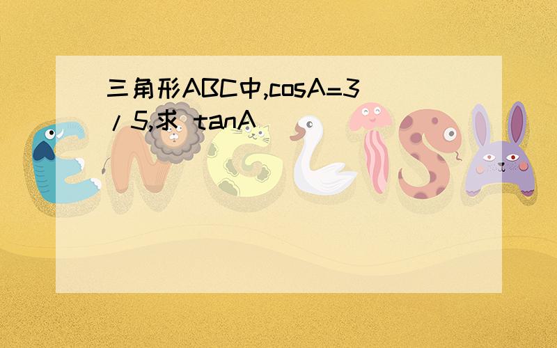 三角形ABC中,cosA=3/5,求 tanA