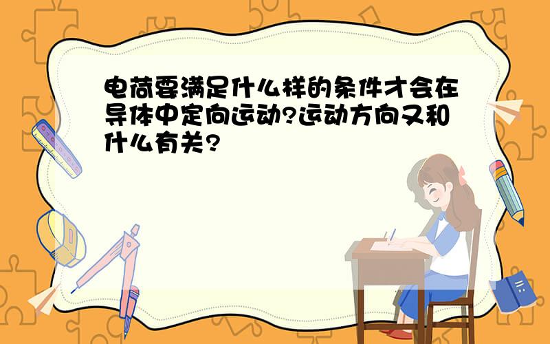 电荷要满足什么样的条件才会在导体中定向运动?运动方向又和什么有关?