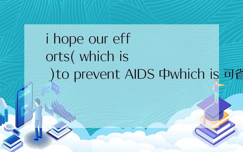 i hope our efforts( which is )to prevent AIDS 中which is 可省吗