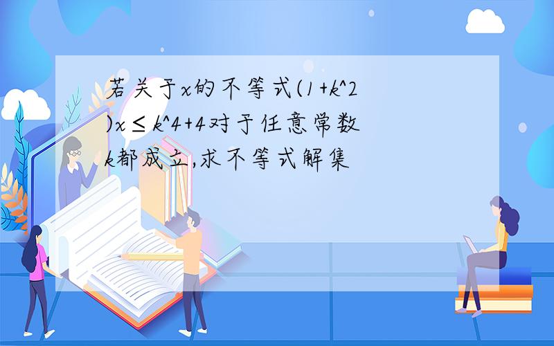 若关于x的不等式(1+k^2)x≤k^4+4对于任意常数k都成立,求不等式解集