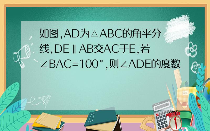 如图,AD为△ABC的角平分线,DE‖AB交AC于E,若∠BAC=100°,则∠ADE的度数