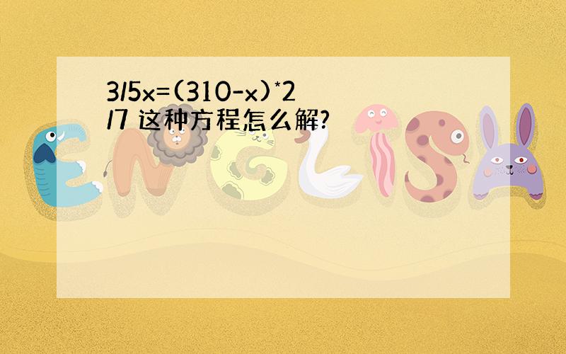 3/5x=(310-x)*2/7 这种方程怎么解?