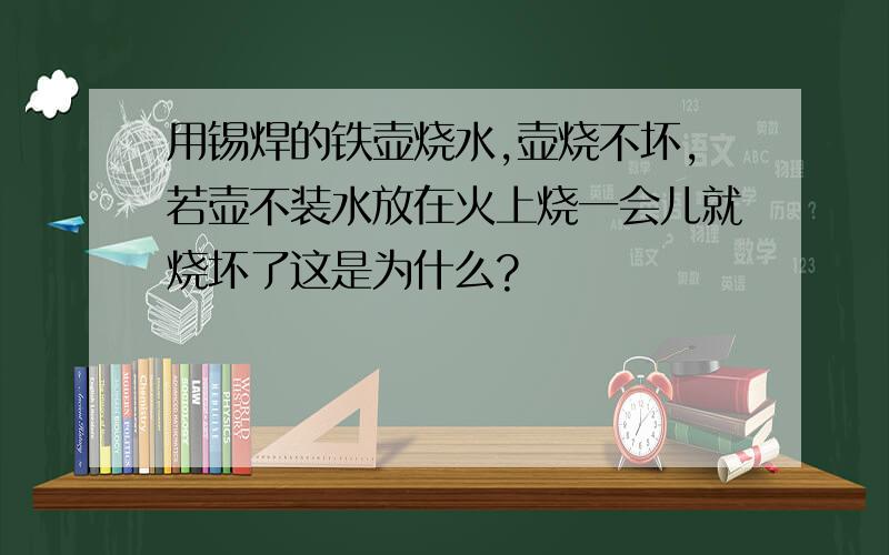 用锡焊的铁壶烧水,壶烧不坏,若壶不装水放在火上烧一会儿就烧坏了这是为什么?