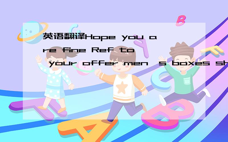 英语翻译Hope you are fine Ref to your offer men's boxes shorts a