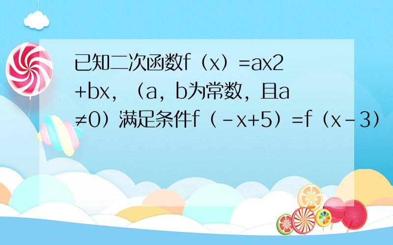 已知二次函数f（x）=ax2+bx，（a，b为常数，且a≠0）满足条件f（-x+5）=f（x-3），且方程f（x）=x有