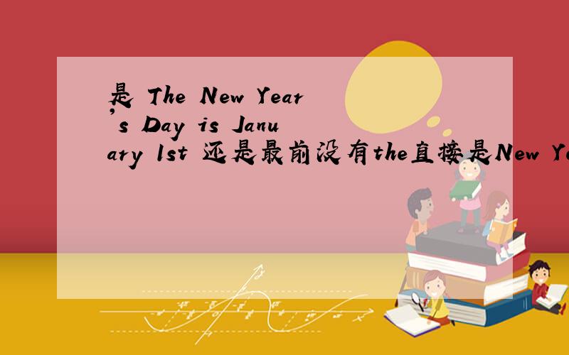 是 The New Year's Day is January 1st 还是最前没有the直接是New Year's D