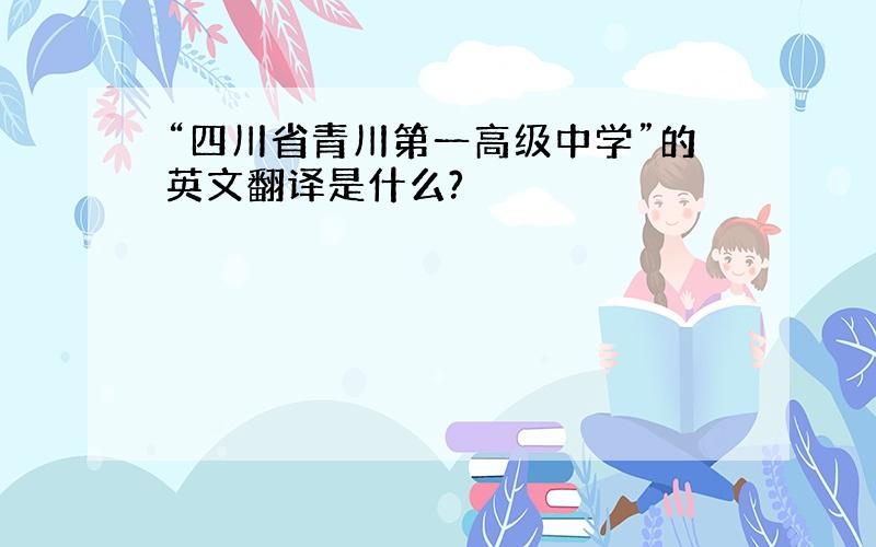 “四川省青川第一高级中学”的英文翻译是什么?