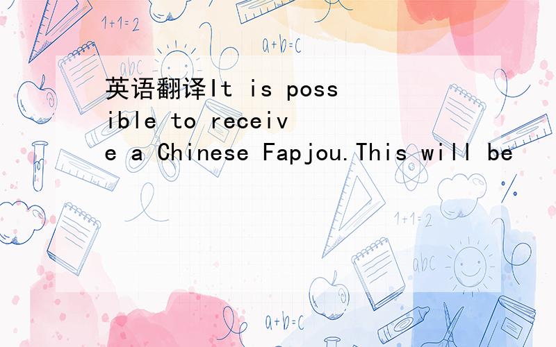 英语翻译It is possible to receive a Chinese Fapjou.This will be