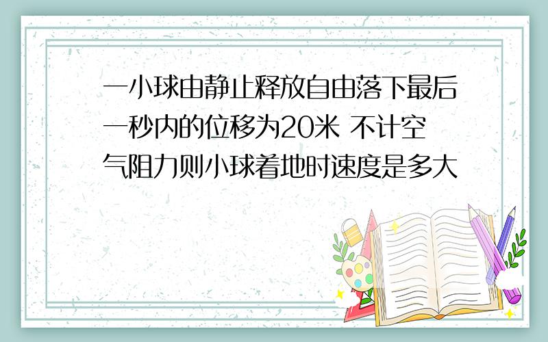 一小球由静止释放自由落下最后一秒内的位移为20米 不计空气阻力则小球着地时速度是多大