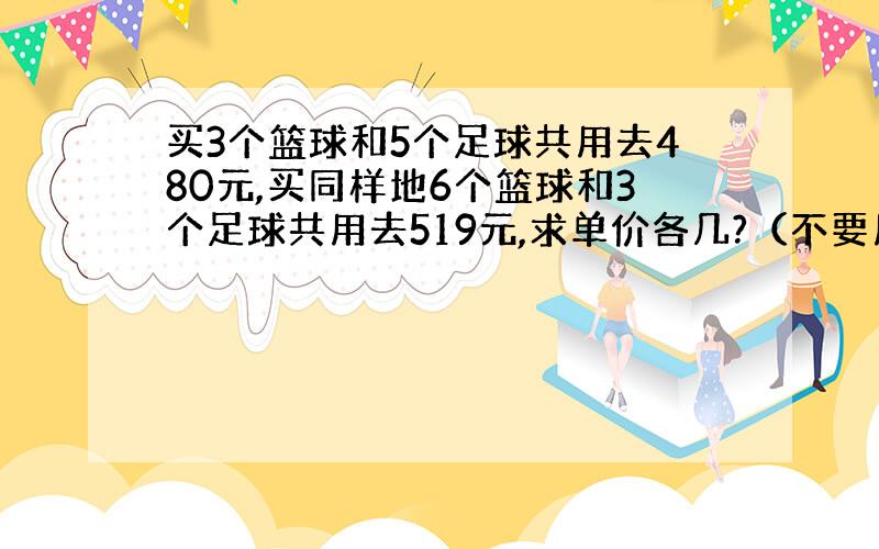 买3个篮球和5个足球共用去480元,买同样地6个篮球和3个足球共用去519元,求单价各几?（不要用方程式）