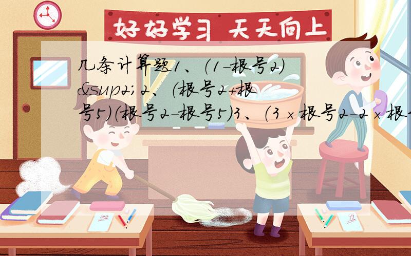 几条计算题1、（1-根号2）²2、（根号2+根号5）（根号2-根号5）3、（3×根号2-2×根号3）（3×根号