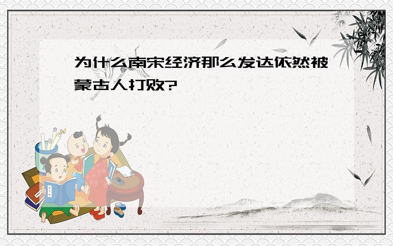 为什么南宋经济那么发达依然被蒙古人打败?