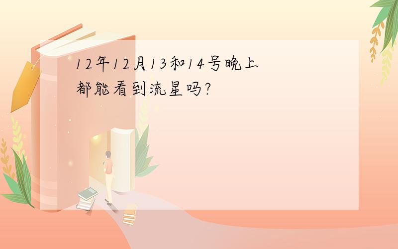 12年12月13和14号晚上都能看到流星吗?