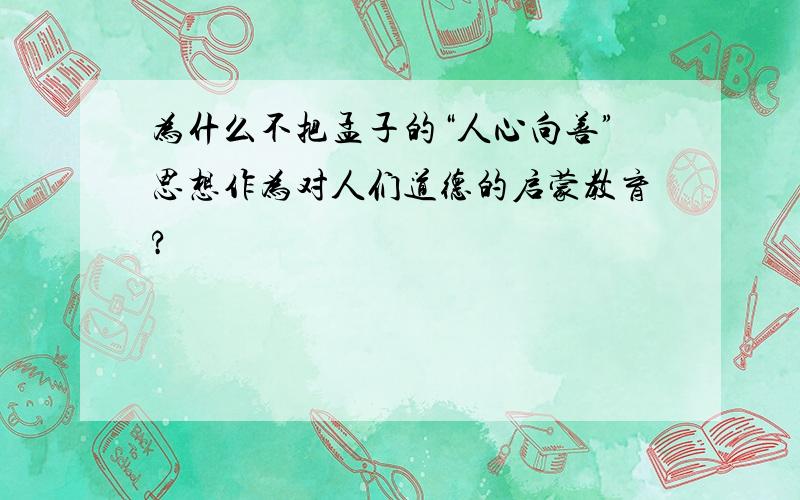 为什么不把孟子的“人心向善”思想作为对人们道德的启蒙教育?