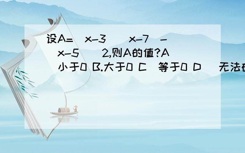 设A=(x-3)(x-7)-(x-5)^2,则A的值?A．小于0 B.大于0 C．等于0 D． 无法确定