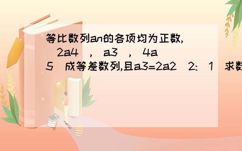 等比数列an的各项均为正数,(2a4),(a3),(4a5)成等差数列,且a3=2a2^2:(1)求数列an的）求数列a