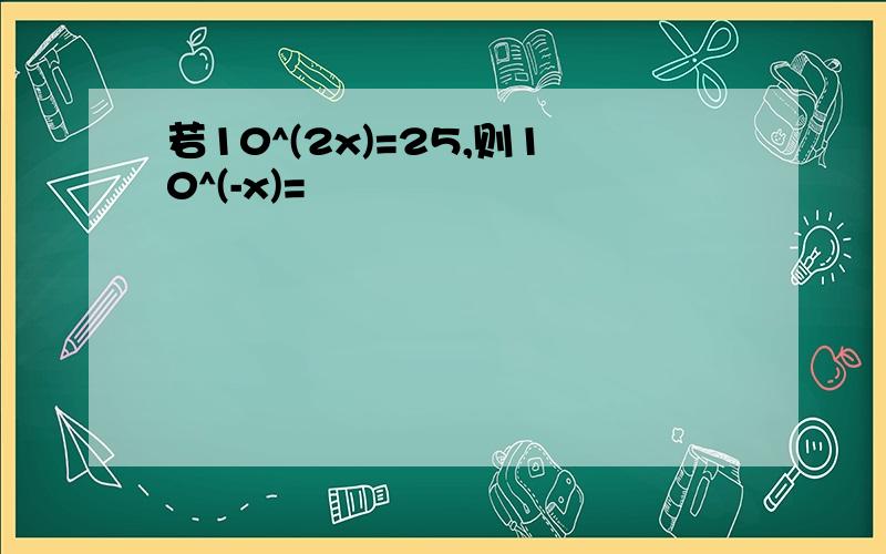 若10^(2x)=25,则10^(-x)=