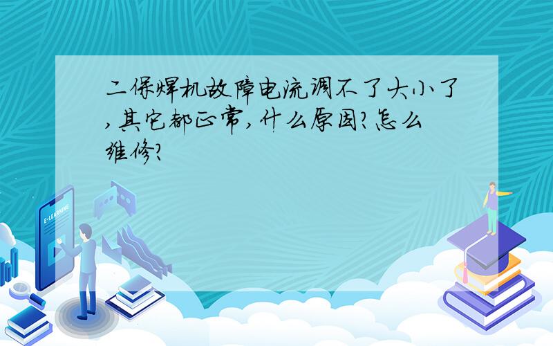 二保焊机故障电流调不了大小了,其它都正常,什么原因?怎么维修?