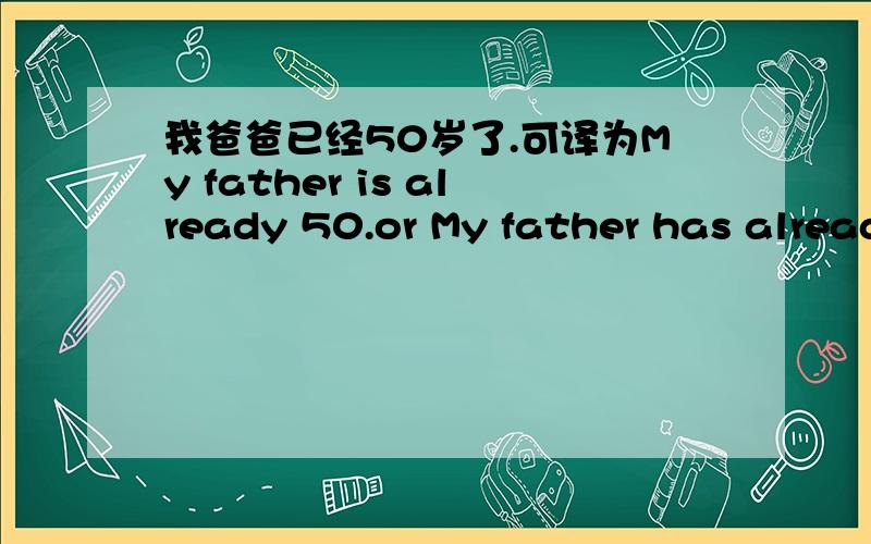 我爸爸已经50岁了.可译为My father is already 50.or My father has alread