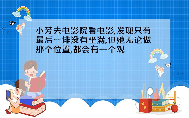 小芳去电影院看电影,发现只有最后一排没有坐满,但她无论做那个位置,都会有一个观