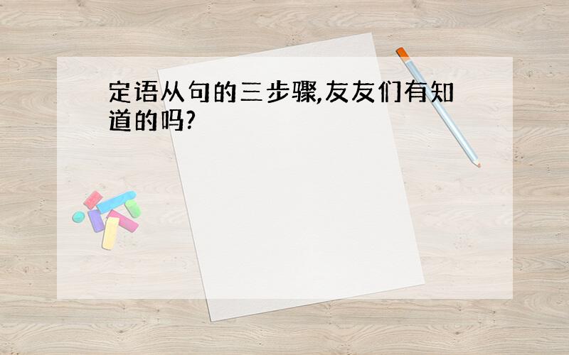 定语从句的三步骤,友友们有知道的吗?