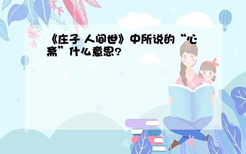 《庄子 人间世》中所说的“心斋”什么意思?