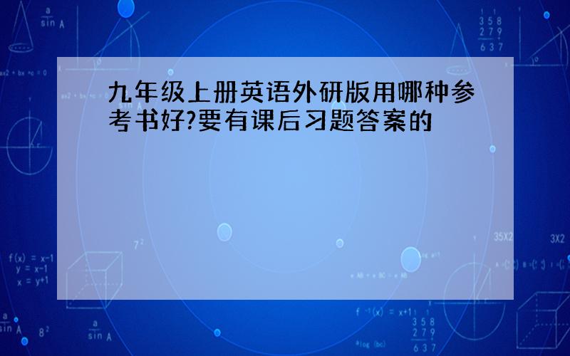 九年级上册英语外研版用哪种参考书好?要有课后习题答案的