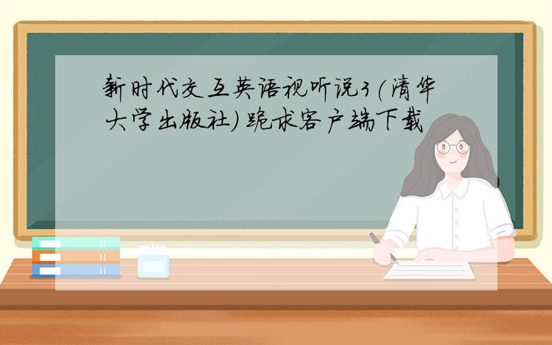 新时代交互英语视听说3(清华大学出版社) 跪求客户端下载