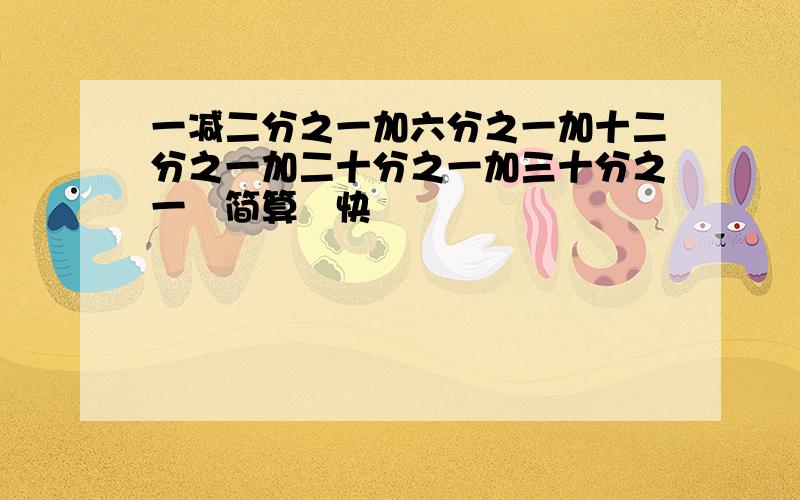 一减二分之一加六分之一加十二分之一加二十分之一加三十分之一　简算　快