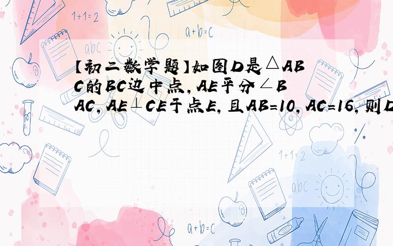 【初二数学题】如图D是△ABC的BC边中点,AE平分∠BAC,AE⊥CE于点E,且AB=10,AC=16,则DE的长度为