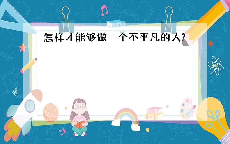 怎样才能够做一个不平凡的人?