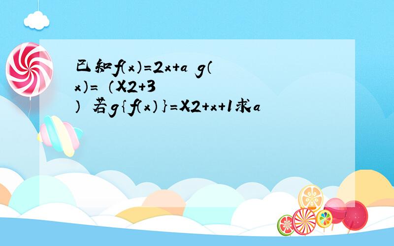 已知f（x）＝2x＋a g（x）＝¼（X2＋3） 若g｛f（x）｝＝X2＋x＋1求a