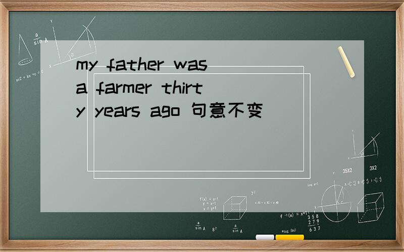 my father was a farmer thirty years ago 句意不变