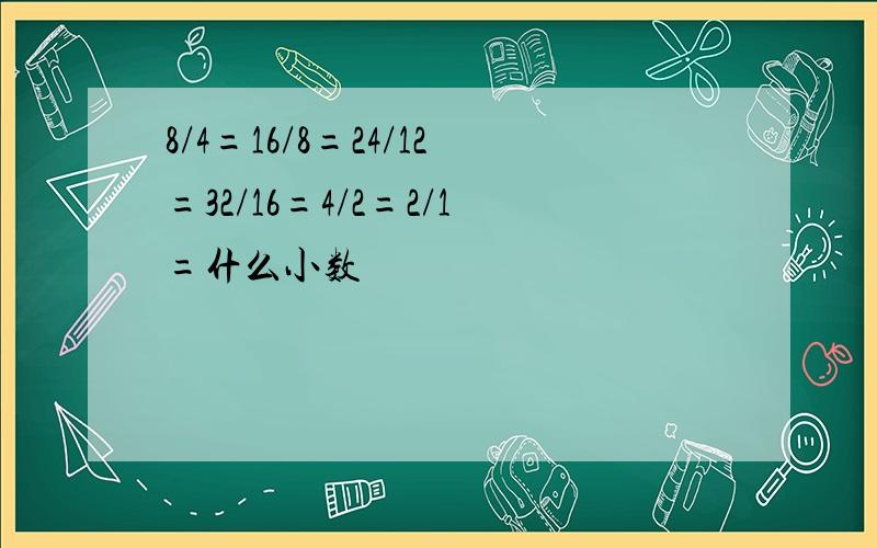 8/4=16/8=24/12=32/16=4/2=2/1=什么小数