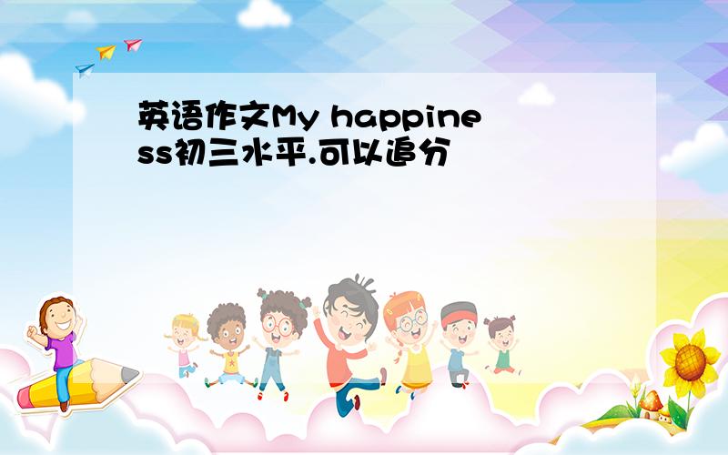 英语作文My happiness初三水平.可以追分