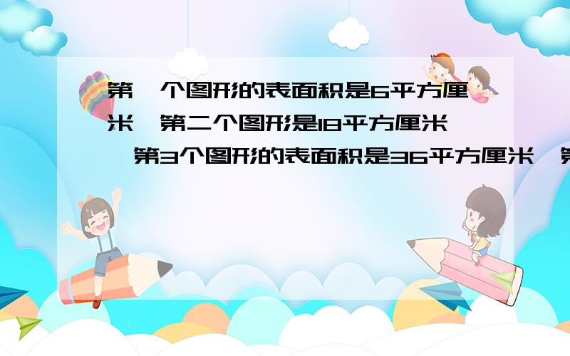 第一个图形的表面积是6平方厘米,第二个图形是18平方厘米,第3个图形的表面积是36平方厘米,第五个的