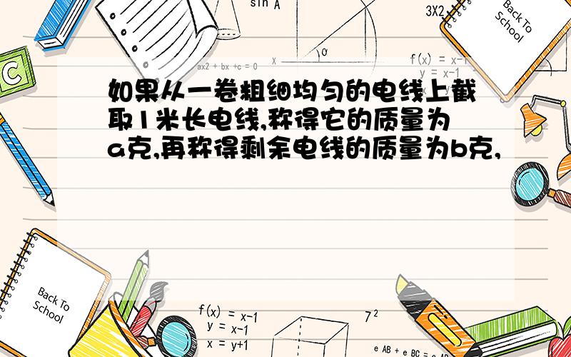 如果从一卷粗细均匀的电线上截取1米长电线,称得它的质量为a克,再称得剩余电线的质量为b克,