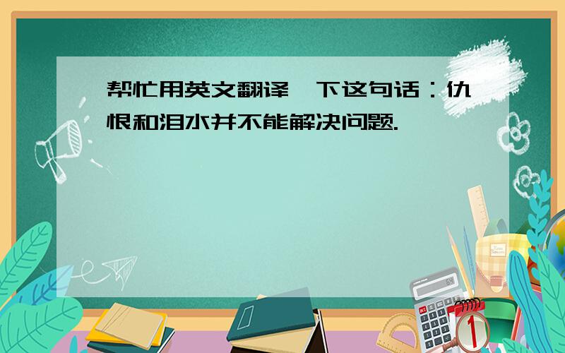 帮忙用英文翻译一下这句话：仇恨和泪水并不能解决问题.